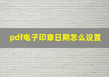 pdf电子印章日期怎么设置