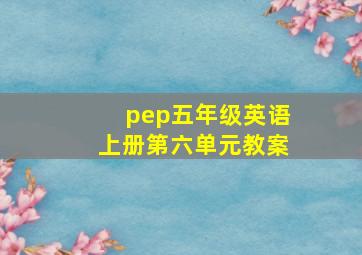 pep五年级英语上册第六单元教案