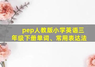 pep人教版小学英语三年级下册单词、常用表达法