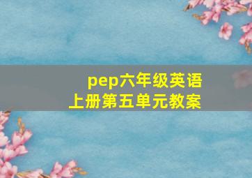 pep六年级英语上册第五单元教案