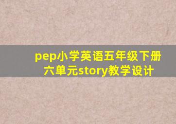 pep小学英语五年级下册六单元story教学设计