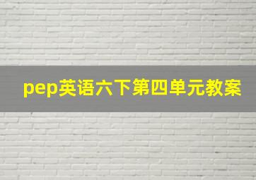 pep英语六下第四单元教案