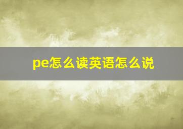 pe怎么读英语怎么说