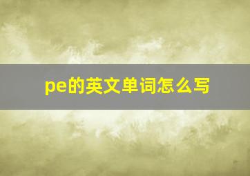 pe的英文单词怎么写