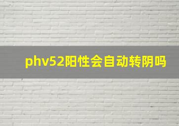 phv52阳性会自动转阴吗