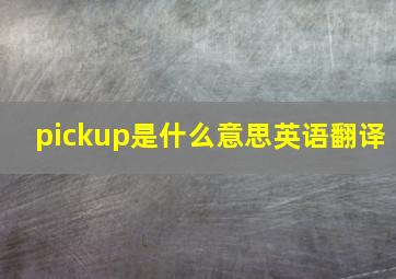 pickup是什么意思英语翻译