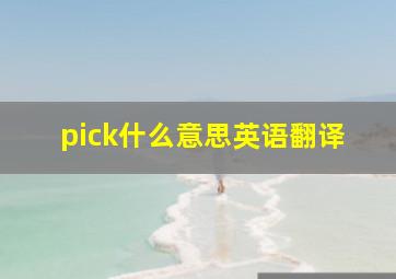 pick什么意思英语翻译