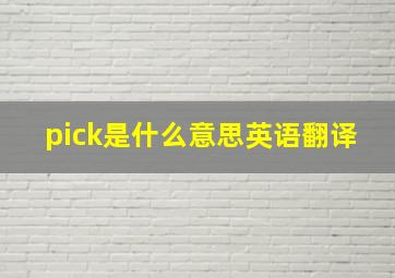 pick是什么意思英语翻译