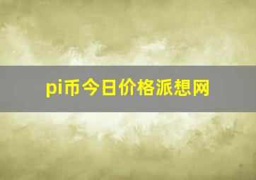 pi币今日价格派想网