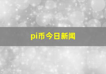 pi币今日新闻