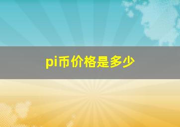 pi币价格是多少