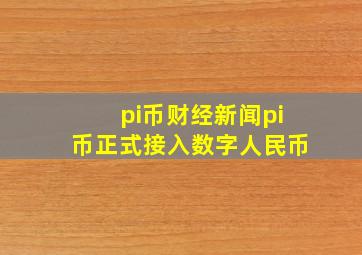 pi币财经新闻pi币正式接入数字人民币