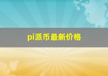 pi派币最新价格