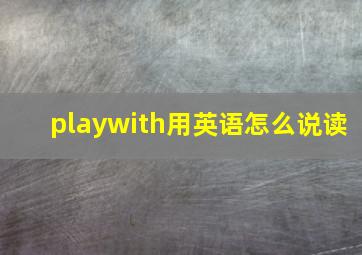 playwith用英语怎么说读