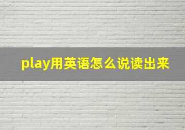 play用英语怎么说读出来