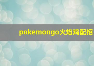 pokemongo火焰鸡配招