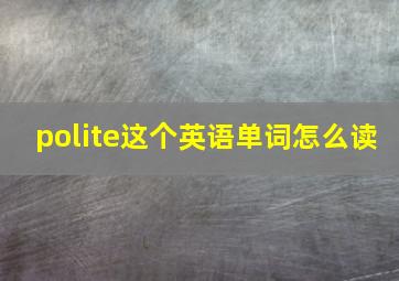 polite这个英语单词怎么读