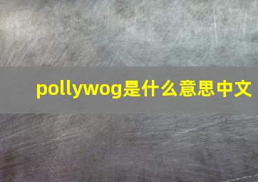 pollywog是什么意思中文