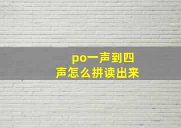 po一声到四声怎么拼读出来