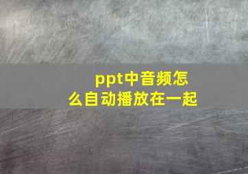 ppt中音频怎么自动播放在一起