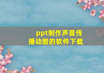 ppt制作声音传播动图的软件下载