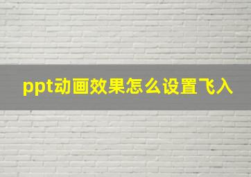 ppt动画效果怎么设置飞入