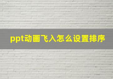 ppt动画飞入怎么设置排序