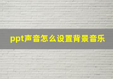 ppt声音怎么设置背景音乐