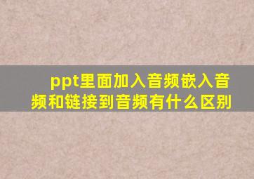 ppt里面加入音频嵌入音频和链接到音频有什么区别