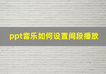 ppt音乐如何设置间段播放