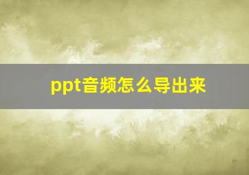 ppt音频怎么导出来