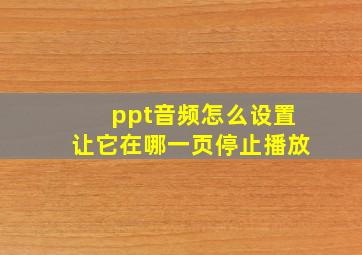 ppt音频怎么设置让它在哪一页停止播放