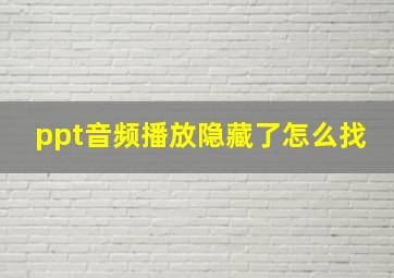 ppt音频播放隐藏了怎么找