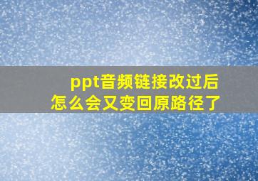 ppt音频链接改过后怎么会又变回原路径了