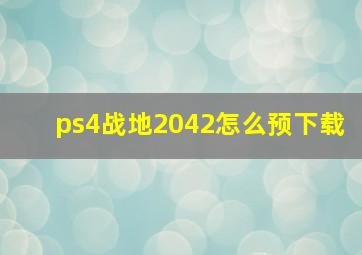 ps4战地2042怎么预下载