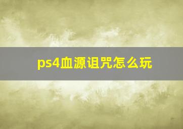 ps4血源诅咒怎么玩