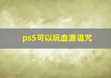 ps5可以玩血源诅咒