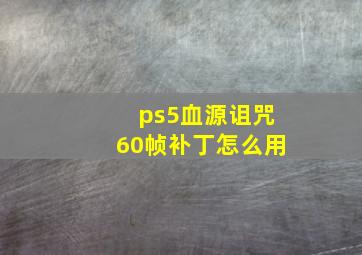 ps5血源诅咒60帧补丁怎么用