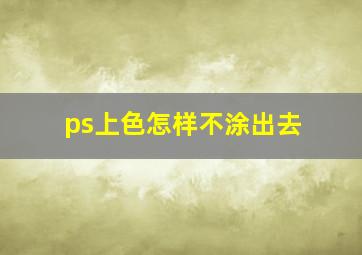 ps上色怎样不涂出去