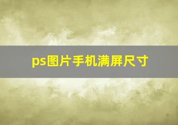 ps图片手机满屏尺寸