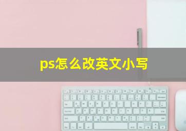 ps怎么改英文小写