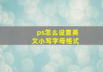 ps怎么设置英文小写字母格式