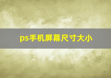 ps手机屏幕尺寸大小