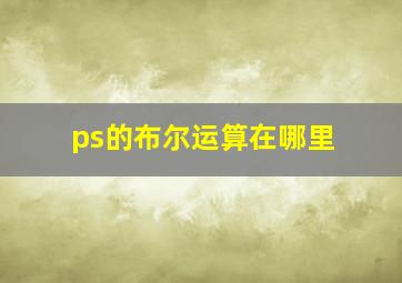 ps的布尔运算在哪里