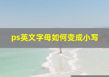 ps英文字母如何变成小写