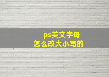 ps英文字母怎么改大小写的