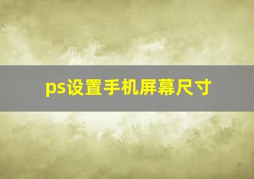 ps设置手机屏幕尺寸