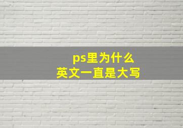 ps里为什么英文一直是大写