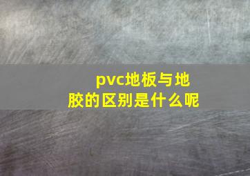 pvc地板与地胶的区别是什么呢