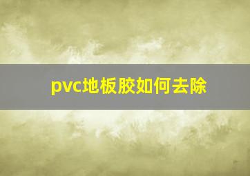 pvc地板胶如何去除